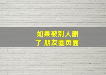 如果被别人删了 朋友圈页面